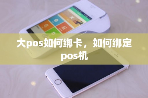大pos如何绑卡，如何绑定pos机