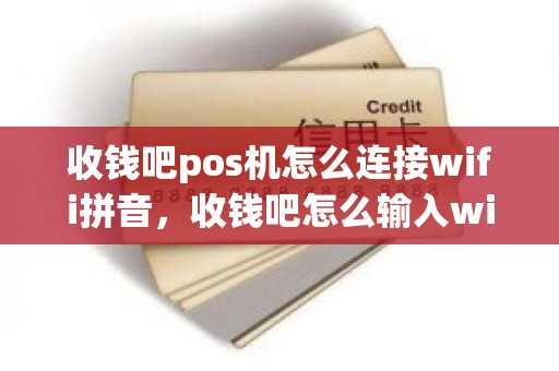 收钱吧pos机怎么连接wifi拼音，收钱吧怎么输入wifi密码