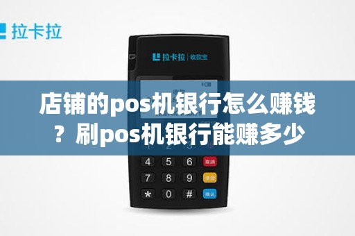 店铺的pos机银行怎么赚钱？刷pos机银行能赚多少