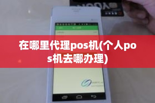 在哪里代理pos机(个人pos机去哪办理)