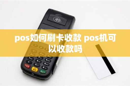 pos如何刷卡收款 pos机可以收款吗