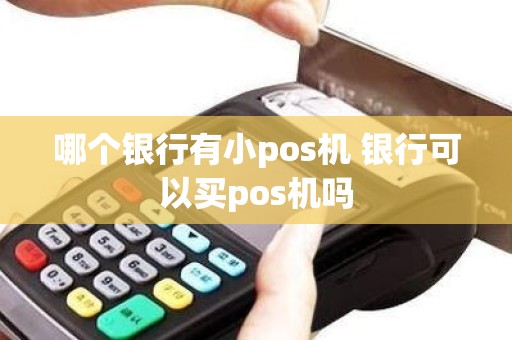 哪个银行有小pos机 银行可以买pos机吗