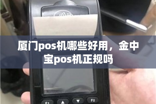 厦门pos机哪些好用，金中宝pos机正规吗