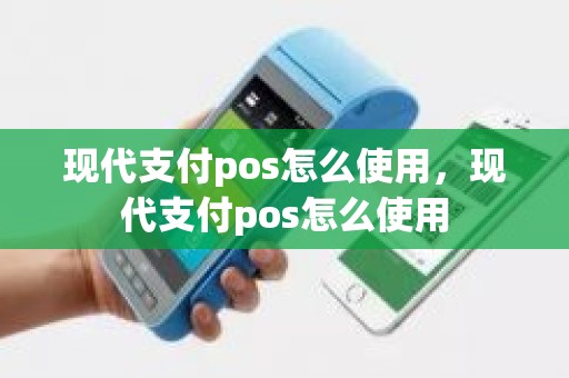 现代支付pos怎么使用，现代支付pos怎么使用