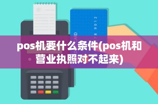 pos机要什么条件(pos机和营业执照对不起来)