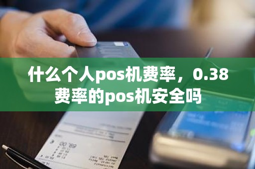 什么个人pos机费率，0.38费率的pos机安全吗