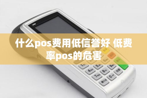 什么pos费用低信誉好 低费率pos的危害