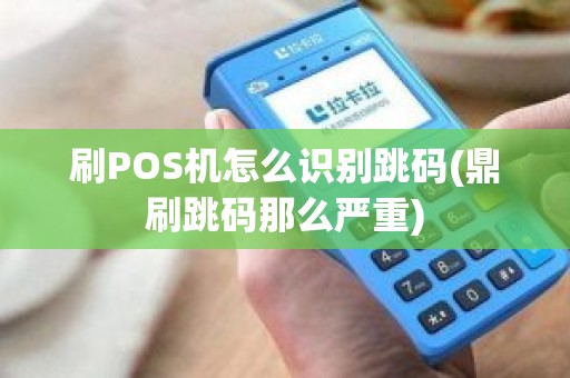刷POS机怎么识别跳码(鼎刷跳码那么严重)