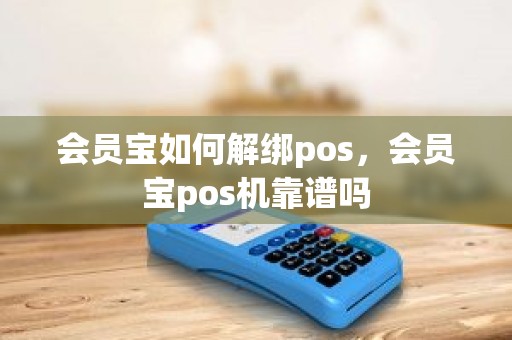 会员宝如何解绑pos，会员宝pos机靠谱吗