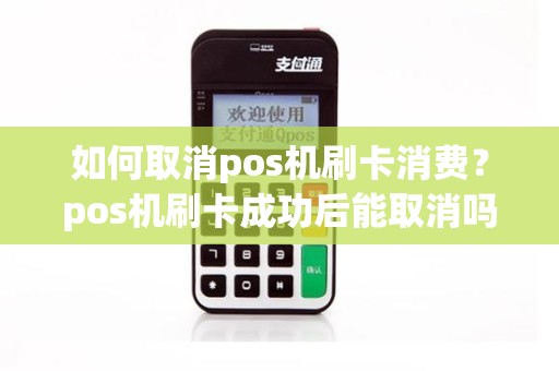 如何取消pos机刷卡消费？pos机刷卡成功后能取消吗