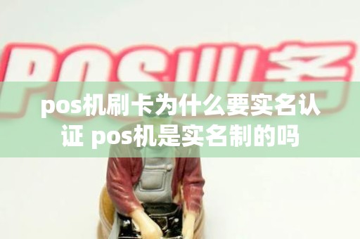 pos机刷卡为什么要实名认证 pos机是实名制的吗