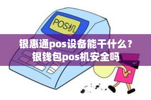 银惠通pos设备能干什么？银钱包pos机安全吗