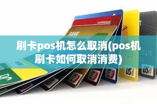 刷卡pos机怎么取消(pos机刷卡如何取消消费)