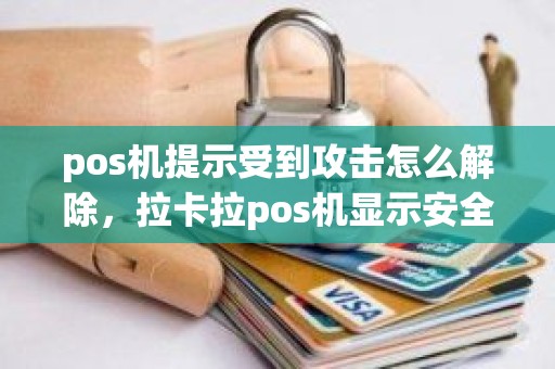 pos机提示受到攻击怎么解除，拉卡拉pos机显示安全攻击