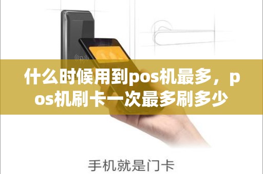 什么时候用到pos机最多，pos机刷卡一次最多刷多少