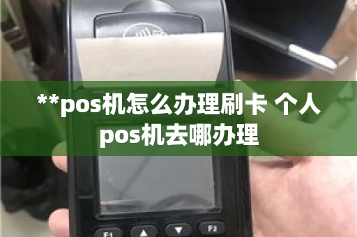 **pos机怎么办理刷卡 个人pos机去哪办理