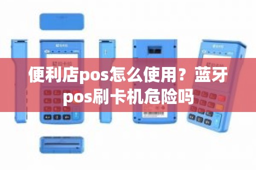 便利店pos怎么使用？蓝牙pos刷卡机危险吗