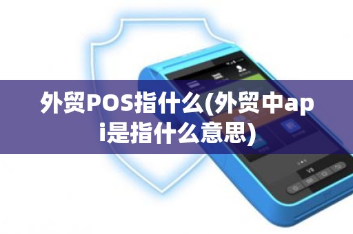 外贸POS指什么(外贸中api是指什么意思)