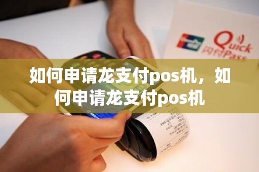 如何申请龙支付pos机，如何申请龙支付pos机