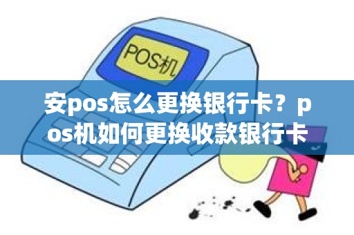 安pos怎么更换银行卡？pos机如何更换收款银行卡