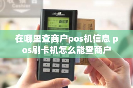 在哪里查商户pos机信息 pos刷卡机怎么能查商户