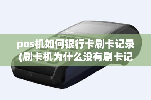 pos机如何银行卡刷卡记录(刷卡机为什么没有刷卡记录)