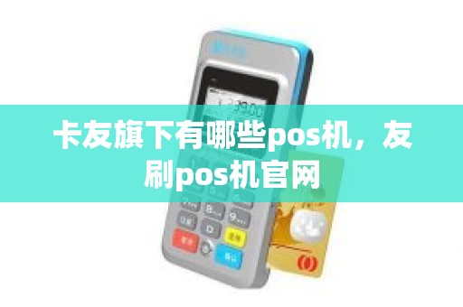 卡友旗下有哪些pos机，友刷pos机官网