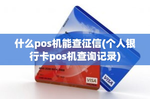 什么pos机能查征信(个人银行卡pos机查询记录)