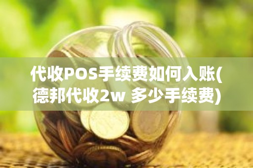 代收POS手续费如何入账(德邦代收2w 多少手续费)