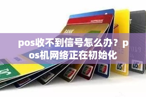 pos收不到信号怎么办？pos机网络正在初始化