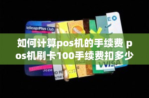 如何计算pos机的手续费 pos机刷卡100手续费扣多少 如何计算pos机的手续费 pos机刷卡100手续费扣多少