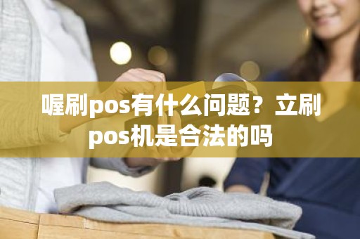 喔刷pos有什么问题？立刷pos机是合法的吗