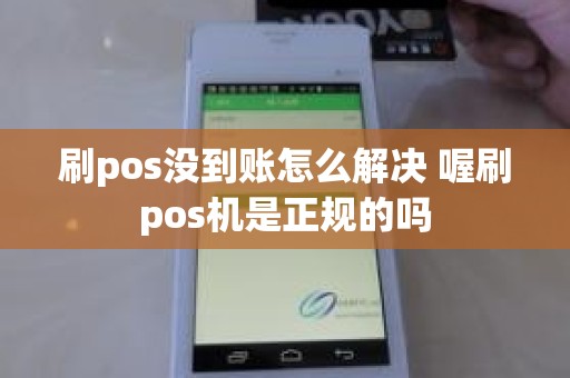 刷pos没到账怎么解决 喔刷pos机是正规的吗