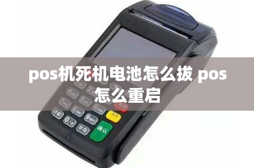 pos机死机电池怎么拔 pos怎么重启