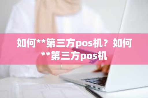 如何**第三方pos机？如何**第三方pos机