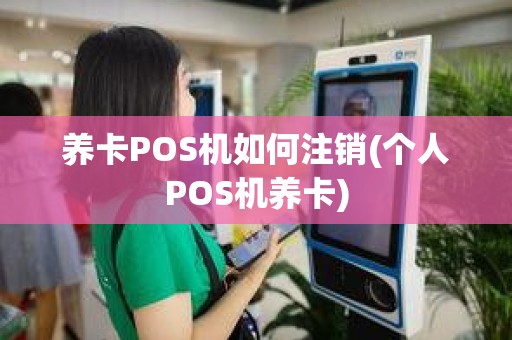 养卡POS机如何注销(个人POS机养卡)