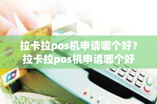 拉卡拉pos机申请哪个好？拉卡拉pos机申请哪个好