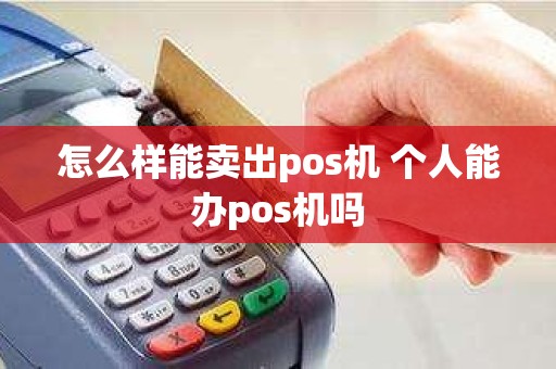 怎么样能卖出pos机 个人能办pos机吗