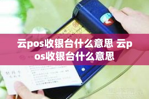 云pos收银台什么意思 云pos收银台什么意思