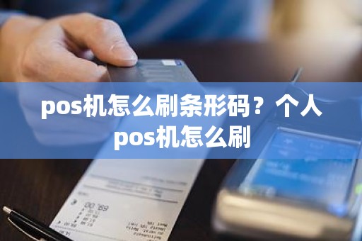 pos机怎么刷条形码？个人pos机怎么刷