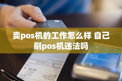 卖pos机的工作怎么样 自己刷pos机违法吗