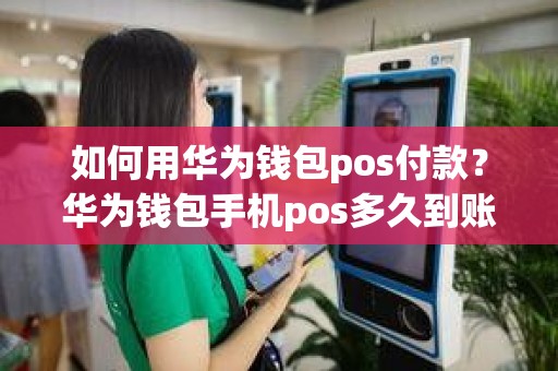 如何用华为钱包pos付款？华为钱包手机pos多久到账