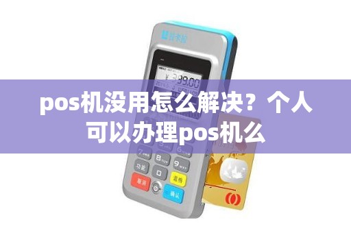 pos机没用怎么解决？个人可以办理pos机么