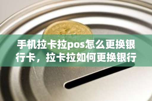 手机拉卡拉pos怎么更换银行卡，拉卡拉如何更换银行卡