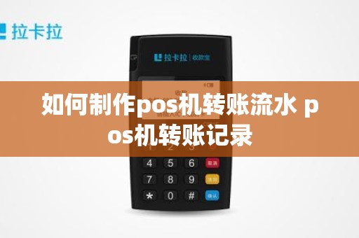 如何制作pos机转账流水 pos机转账记录