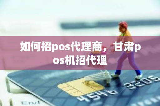 如何招pos代理商，甘肃pos机招代理