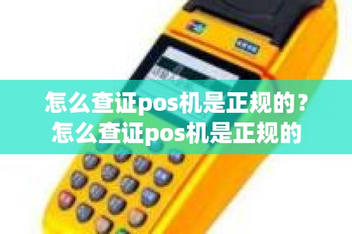 怎么查证pos机是正规的？怎么查证pos机是正规的