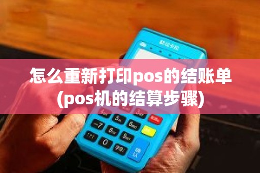 怎么重新打印pos的结账单(pos机的结算步骤)