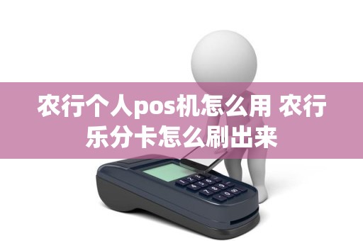 农行个人pos机怎么用 农行乐分卡怎么刷出来