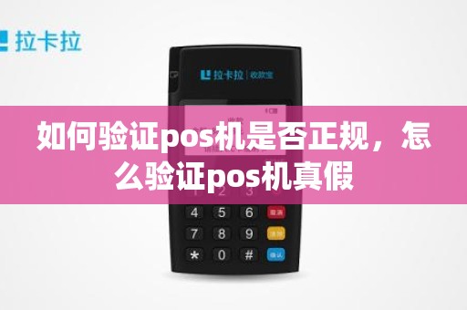 如何验证pos机是否正规，怎么验证pos机真假